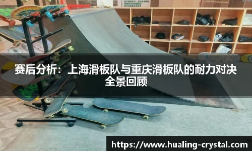 赛后分析：上海滑板队与重庆滑板队的耐力对决全景回顾