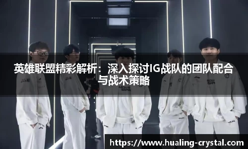 英雄联盟精彩解析：深入探讨IG战队的团队配合与战术策略