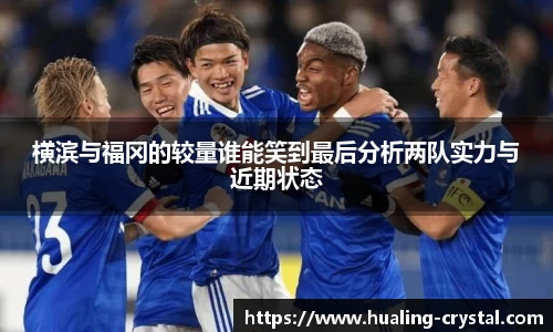 横滨与福冈的较量谁能笑到最后分析两队实力与近期状态